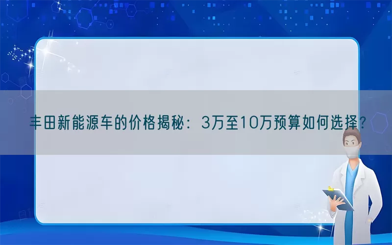 丰田新能源车的价格揭秘：3万至10万预算如何选择？(pic1)