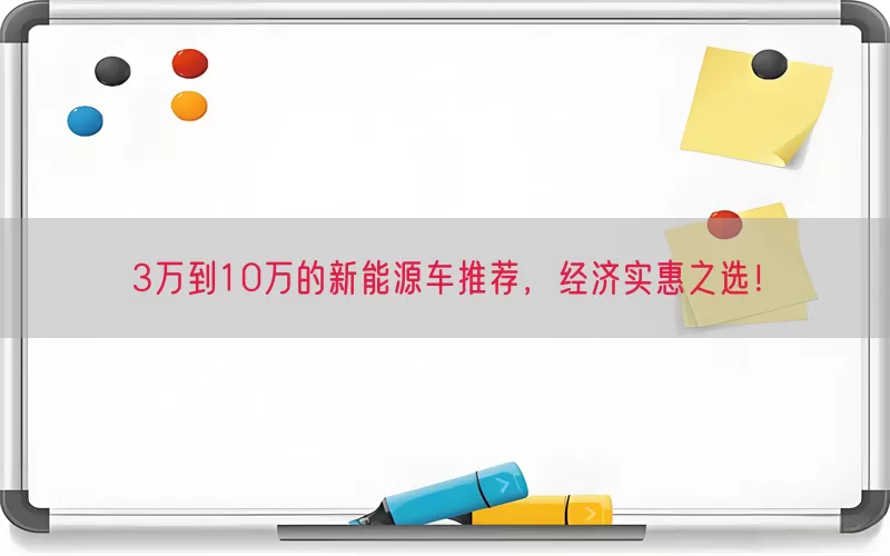 3万到10万的新能源车推荐，经济实惠之选！(pic1)