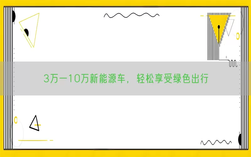 3万一10万新能源车，轻松享受绿色出行(pic1)