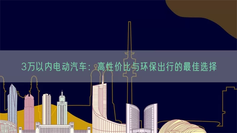 3万以内电动汽车：高性价比与环保出行的最佳选择(pic1)