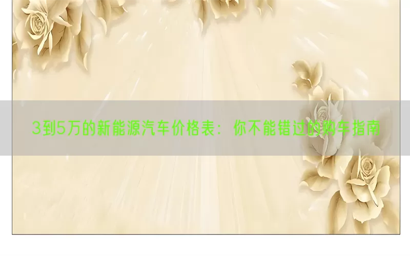 3到5万的新能源汽车价格表：你不能错过的购车指南(pic1)