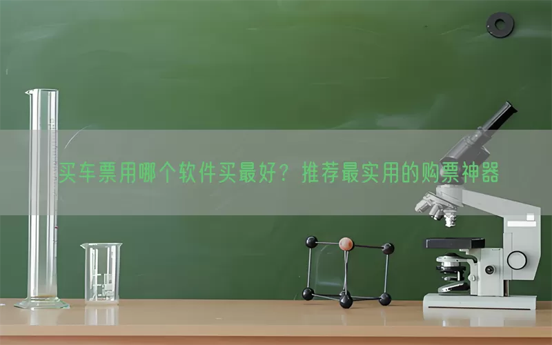 买车票用哪个软件买最好？推荐最实用的购票神器(pic1)