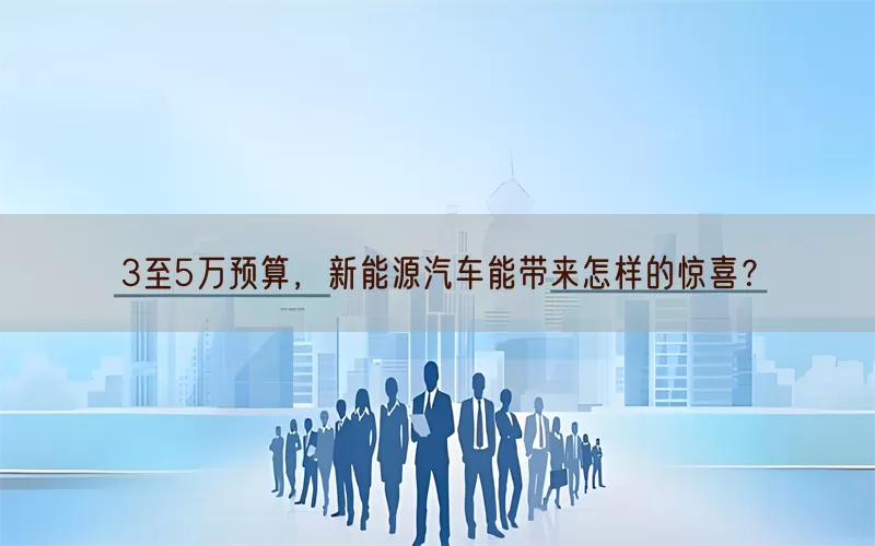 3至5万预算，新能源汽车能带来怎样的惊喜？(pic1)