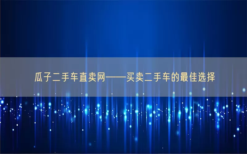 瓜子二手车直卖网——买卖二手车的最佳选择(pic1)