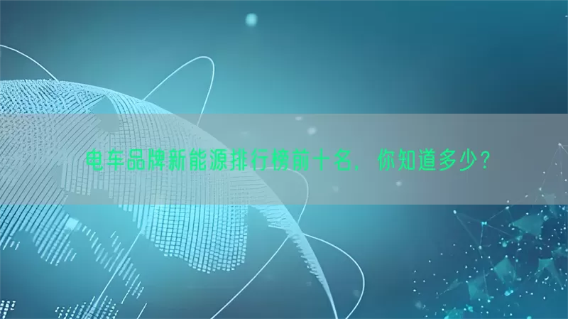 电车品牌新能源排行榜前十名，你知道多少？(pic1)