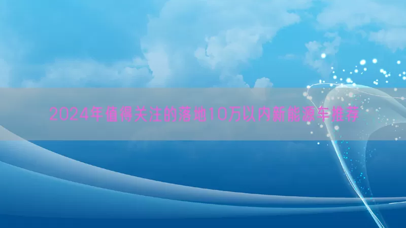 2024年值得关注的落地10万以内新能源车推荐(pic1)