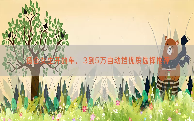 适合女生开的车，3到5万自动挡优质选择推荐(pic1)