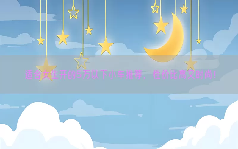 适合女生开的5万以下小车推荐，性价比高又时尚！(pic1)