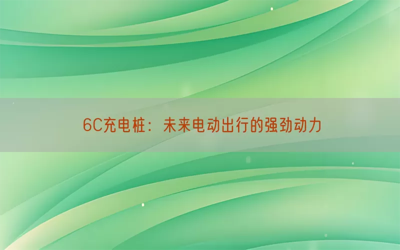 6C充电桩：未来电动出行的强劲动力(pic1)