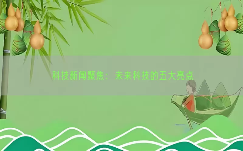 科技新闻聚焦：未来科技的五大亮点(pic1)