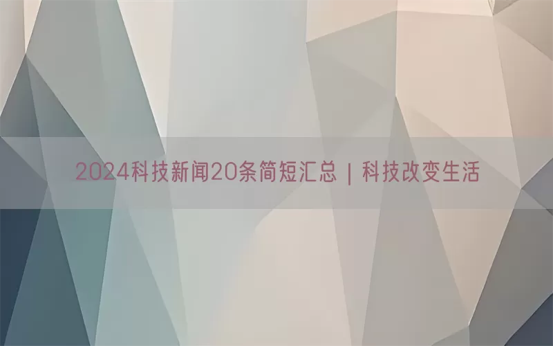 2024科技新闻20条简短汇总｜科技改变生活(pic1)