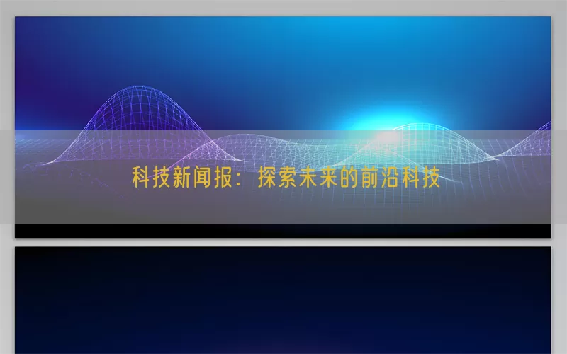 科技新闻报：探索未来的前沿科技(pic1)