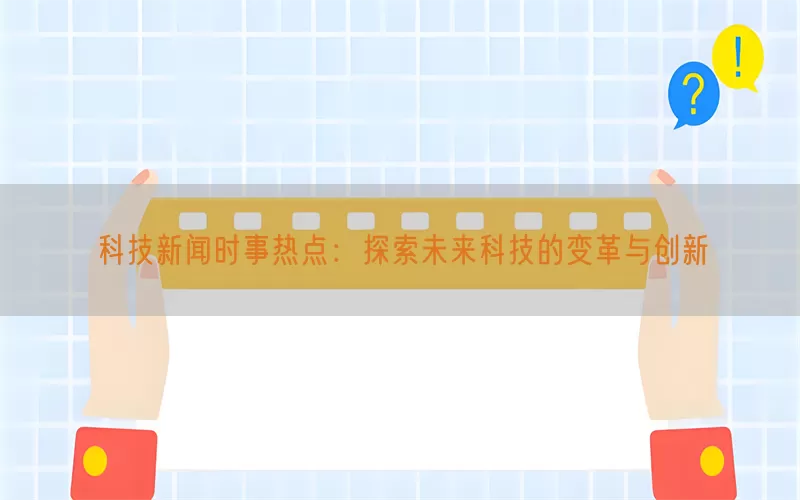 科技新闻时事热点：探索未来科技的变革与创新(pic1)