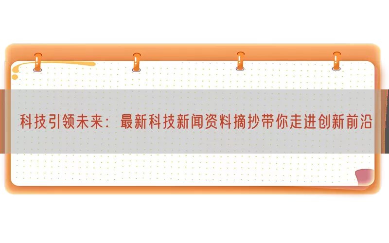 科技引领未来：最新科技新闻资料摘抄带你走进创新前沿(pic1)