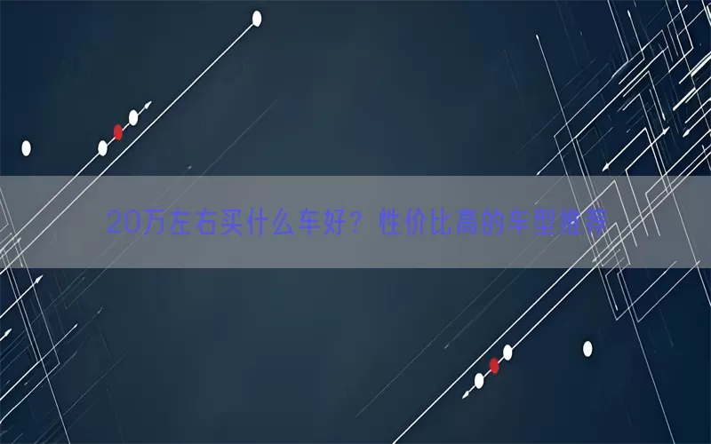 20万左右买什么车好？性价比高的车型推荐(pic1)