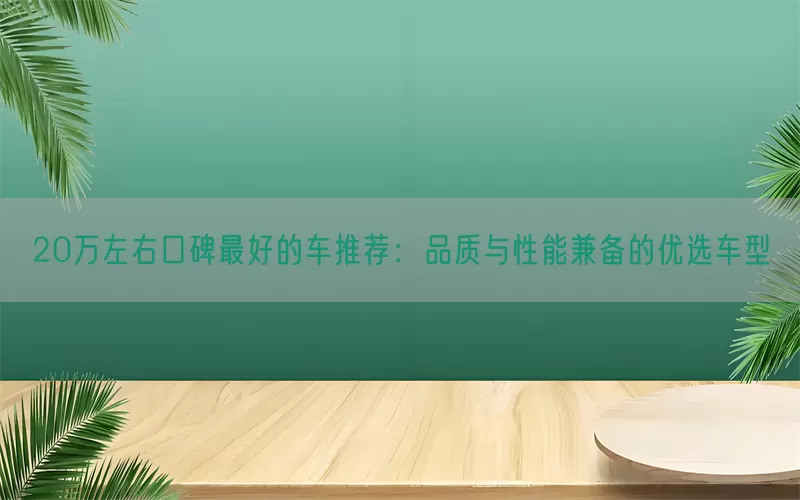20万左右口碑最好的车推荐：品质与性能兼备的优选车型(pic1)