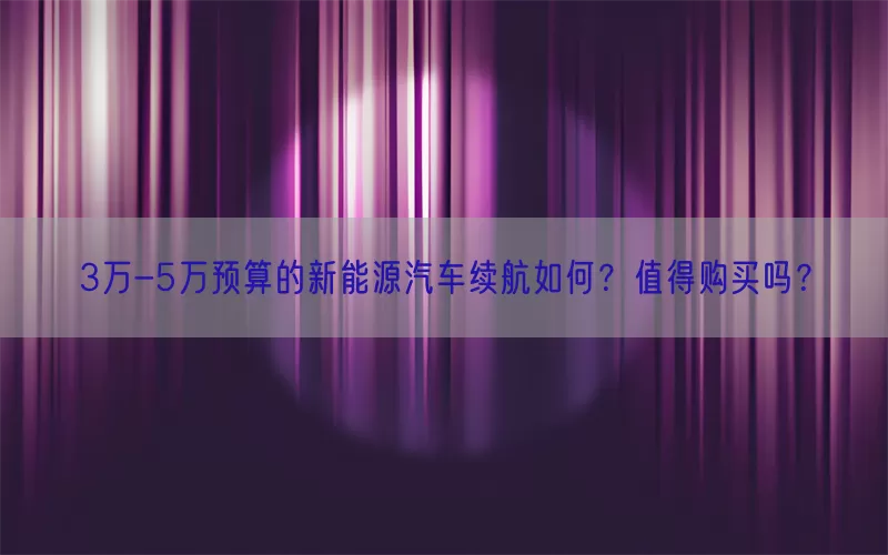 3万-5万预算的新能源汽车续航如何？值得购买吗？(pic1)