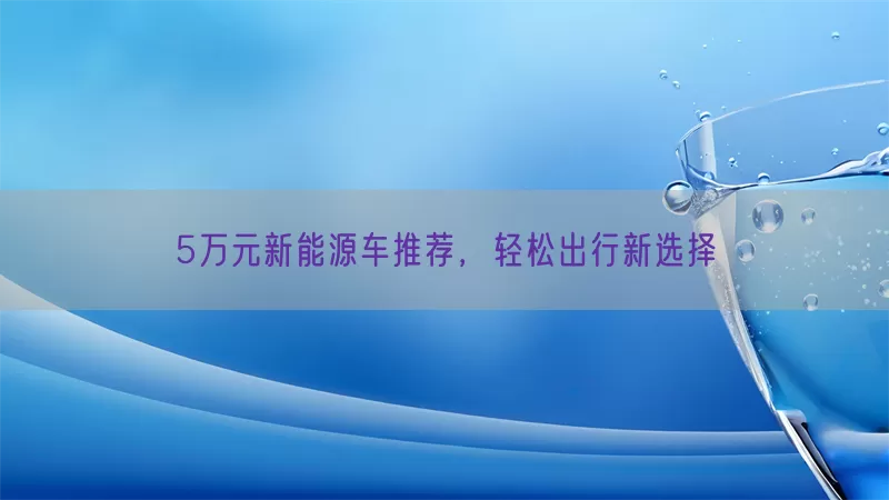 5万元新能源车推荐，轻松出行新选择(pic1)