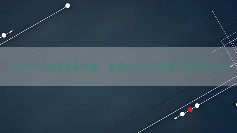 大众ID.4纯电动车价格：智能科技与环保出行的完美结合(pic1)
