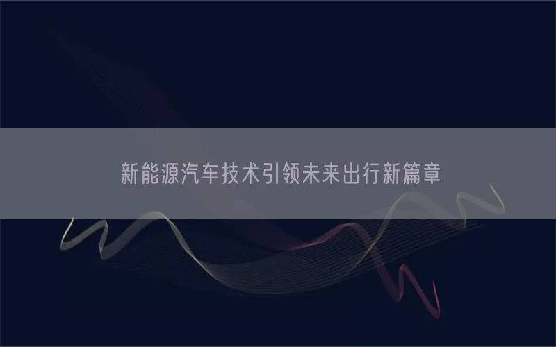 新能源汽车技术引领未来出行新篇章(pic1)