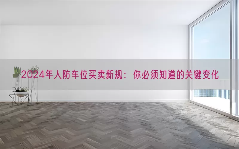 2024年人防车位买卖新规：你必须知道的关键变化(pic1)