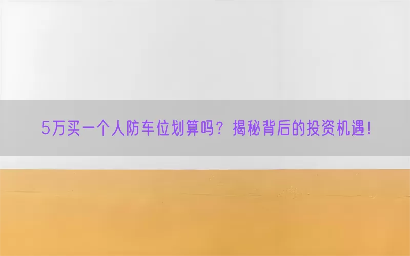 5万买一个人防车位划算吗？揭秘背后的投资机遇！(pic1)