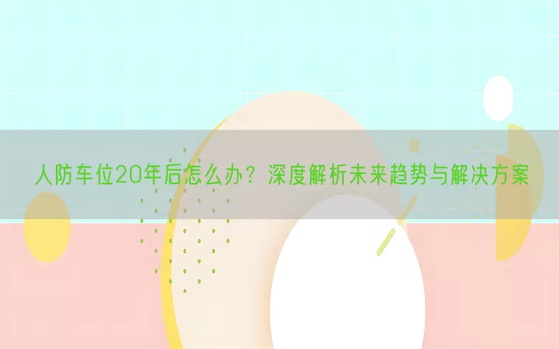 人防车位20年后怎么办？深度解析未来趋势与解决方案(pic1)