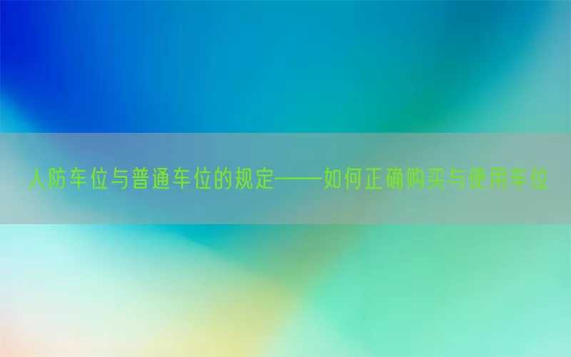 人防车位与普通车位的规定——如何正确购买与使用车位(pic1)