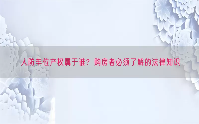 人防车位产权属于谁？购房者必须了解的法律知识(pic1)