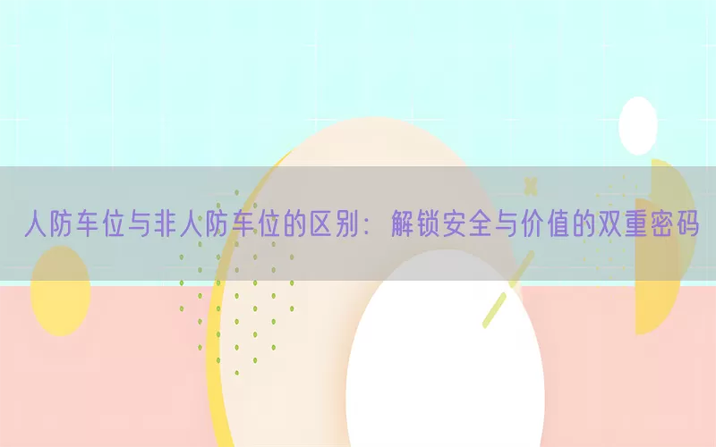 人防车位与非人防车位的区别：解锁安全与价值的双重密码(pic1)