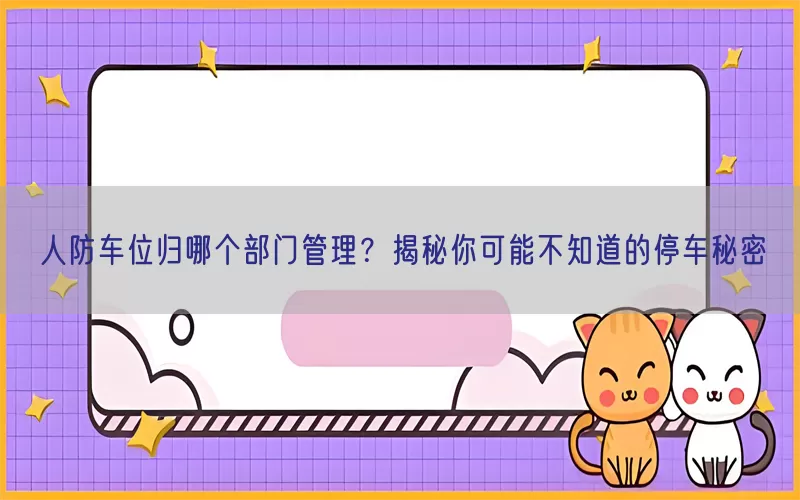 人防车位归哪个部门管理？揭秘你可能不知道的停车秘密(pic1)