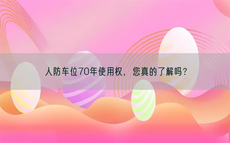 人防车位70年使用权，您真的了解吗？(pic1)