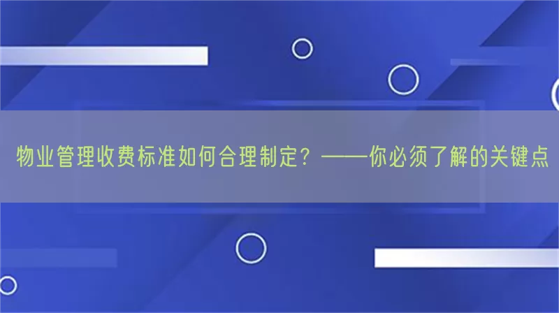物业管理收费标准如何合理制定？——你必须了解的关键点(pic1)