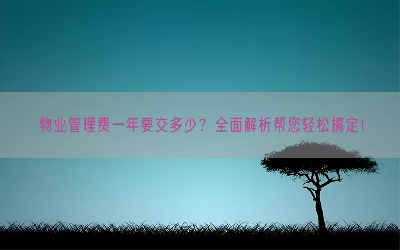 物业管理费一年要交多少？全面解析帮您轻松搞定！(pic1)