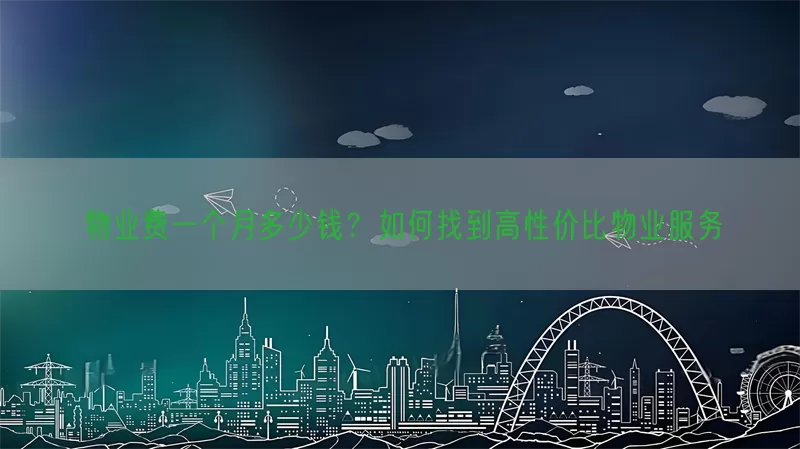 物业费一个月多少钱？如何找到高性价比物业服务(pic1)