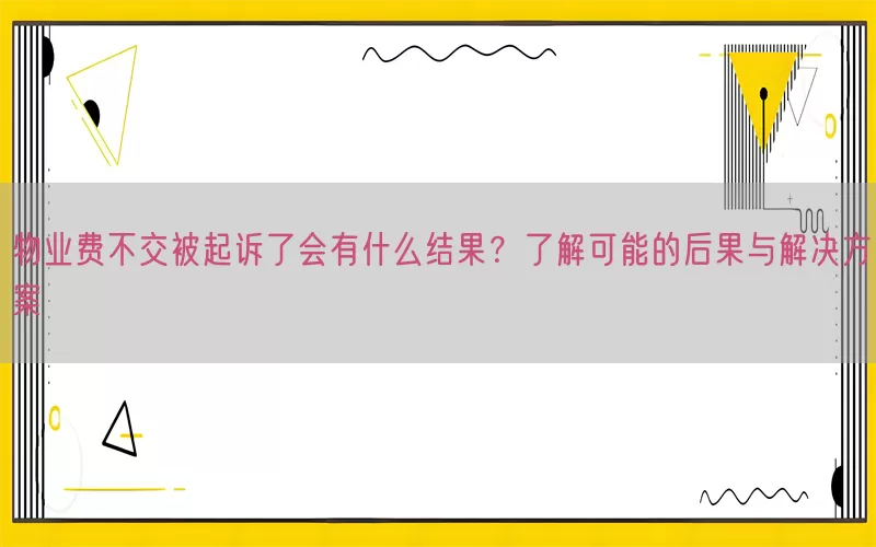 物业费不交被起诉了会有什么结果？了解可能的后果与解决方案(pic1)