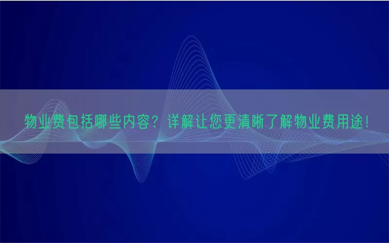 物业费包括哪些内容？详解让您更清晰了解物业费用途！(pic1)
