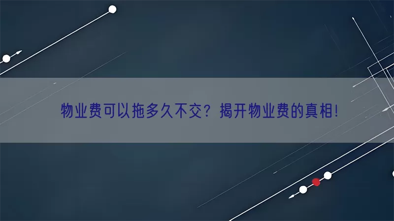 物业费可以拖多久不交？揭开物业费的真相！(pic1)