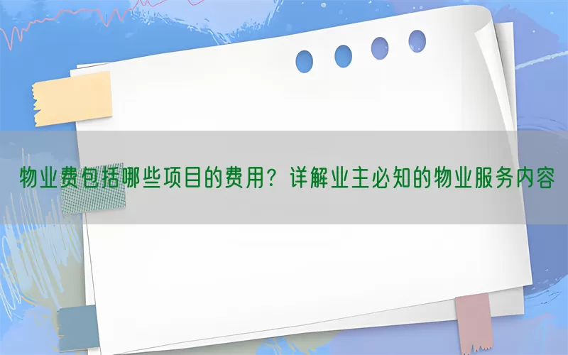 物业费包括哪些项目的费用？详解业主必知的物业服务内容(pic1)