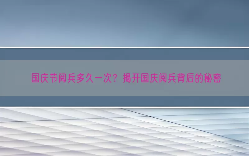 国庆节阅兵多久一次？揭开国庆阅兵背后的秘密(pic1)