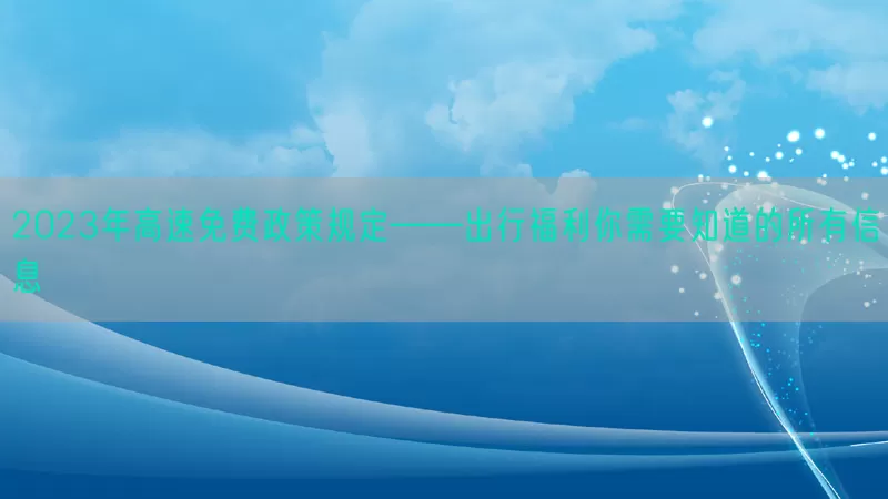 2023年高速免费政策规定——出行福利你需要知道的所有信息(pic1)