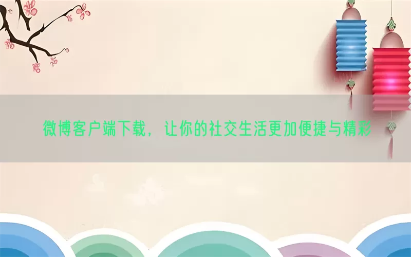 微博客户端下载，让你的社交生活更加便捷与精彩(pic1)