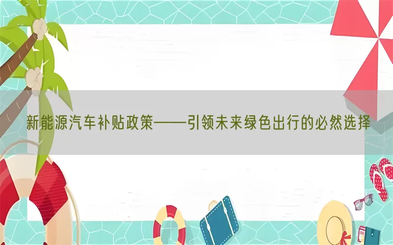 新能源汽车补贴政策——引领未来绿色出行的必然选择(pic1)