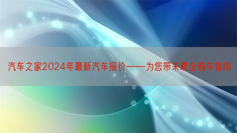 汽车之家2024年最新汽车报价——为您带来最全购车指南(pic1)