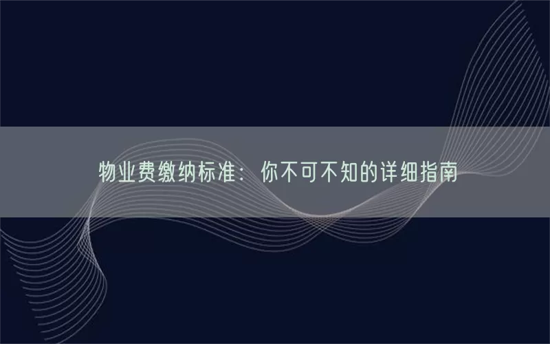 物业费缴纳标准：你不可不知的详细指南(pic1)