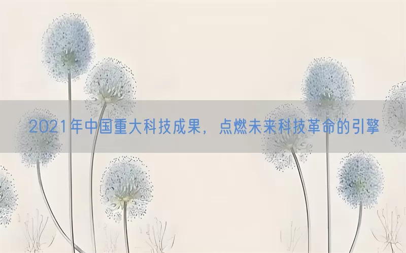 2021年中国重大科技成果，点燃未来科技革命的引擎(pic1)