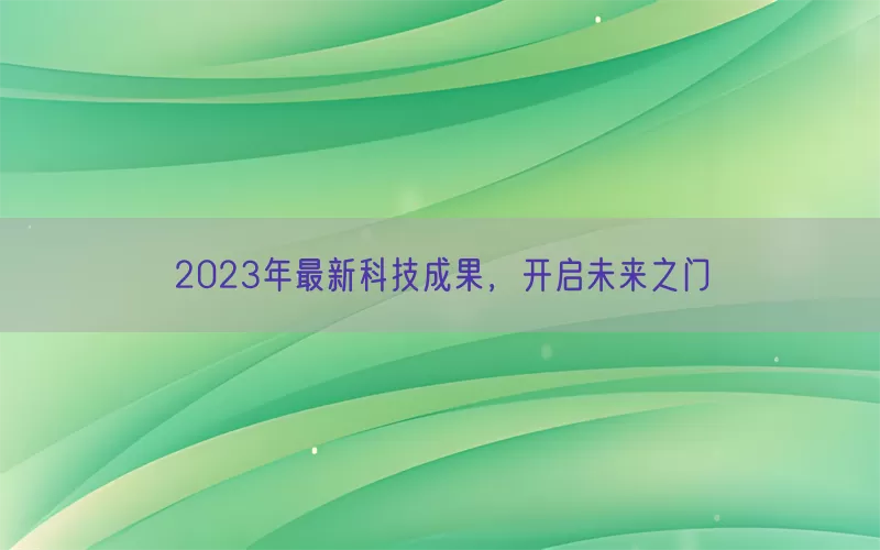 2023年最新科技成果，开启未来之门(pic1)