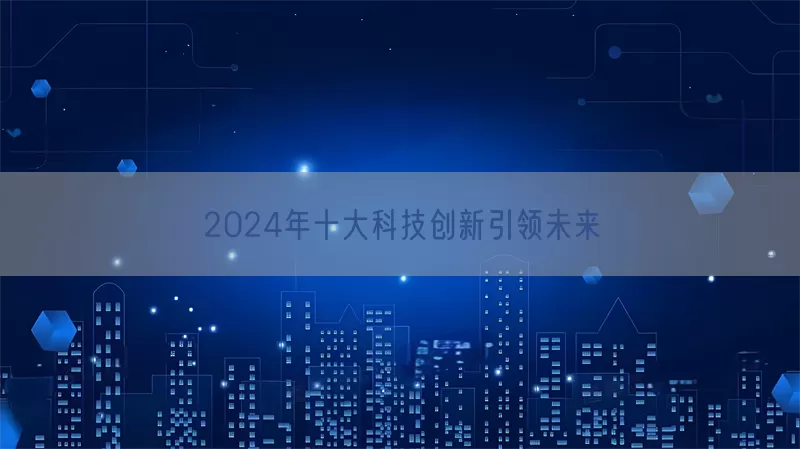 2024年十大科技创新引领未来(pic1)