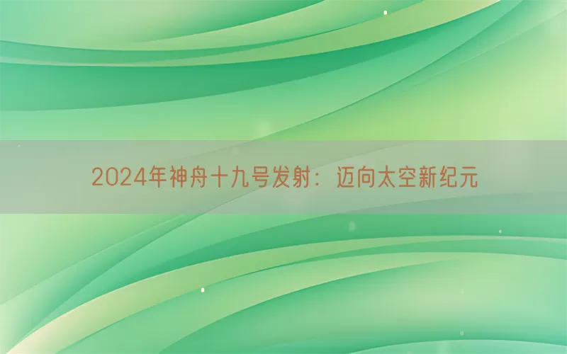 2024年神舟十九号发射：迈向太空新纪元(pic1)
