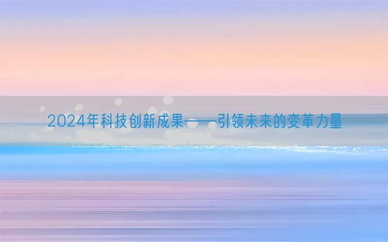 2024年科技创新成果——引领未来的变革力量(pic1)
